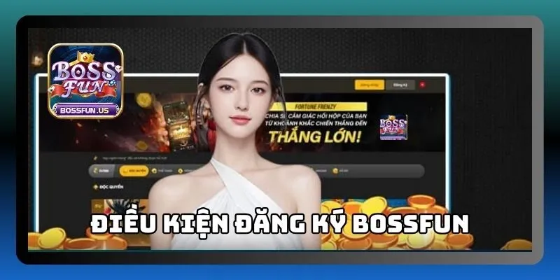 Đăng ký Bossfun - Trải nghiệm chơi game cá cược đỉnh cao 1 Điều kiện chung để đăng ký Bossfun thành công