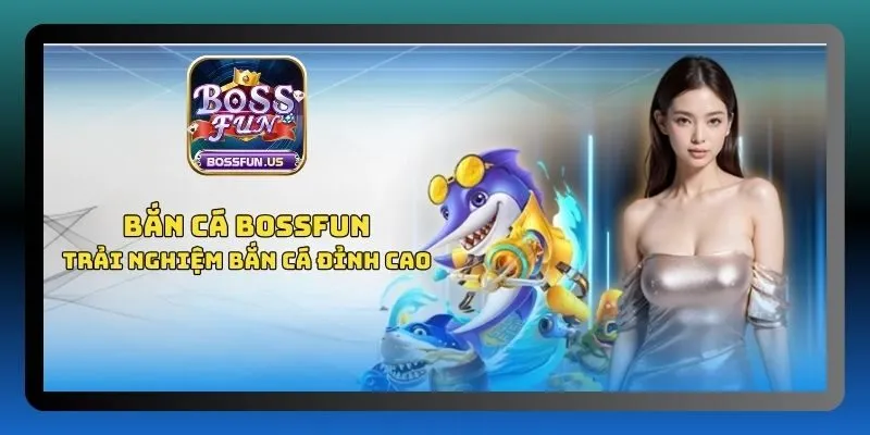 Bắn cá Bossfun - Thiên đường săn thưởng kiếm tiền khủng 1 Đôi nét về bắn cá Bossfun