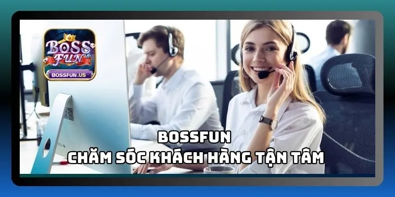 Chăm sóc khách hàng Bossfun - Hỗ trợ chuyên nghiệp, tận tâm 1 Đội ngũ chăm sóc khách hàng Bossfun luôn sẵn sàng hỗ trợ
