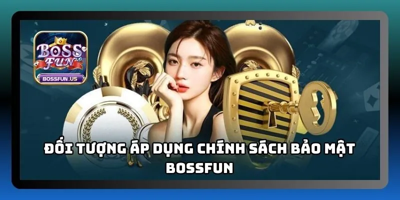 Chính sách bảo mật Bossfun bảo vệ quyền riêng tư người chơi 1 Đối tượng được áp dụng chính sách bảo mật tại Bossfun