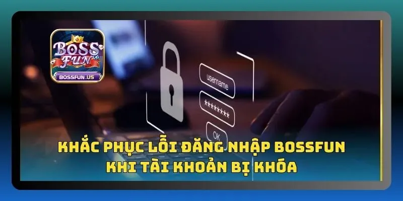 Đăng nhập Bossfun chỉ với 3 bước cực đơn giản, nhanh chóng 3 Khắc phục lỗi đăng nhập khi tài khoản Bossfun bị khóa