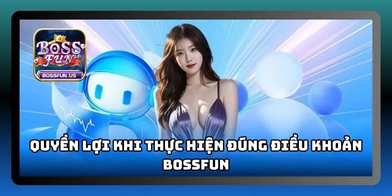 Điều khoản dịch vụ Bossfun cập nhật chi tiết, mới nhất 3 Quyền lợi khi thực hiện đúng các điều khoản tại Bossfun